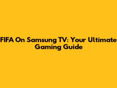 FIFA On Samsung TV: Your Ultimate Gaming Guide