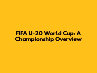 FIFA U-20 World Cup: A Championship Overview