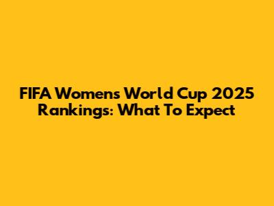 FIFA Women's World Cup 2025 Rankings: What To Expect
