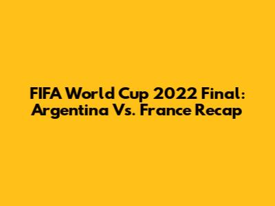FIFA World Cup 2022 Final: Argentina Vs. France Recap