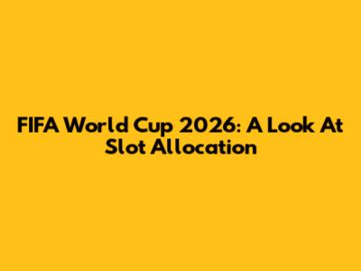 FIFA World Cup 2026: A Look At Slot Allocation