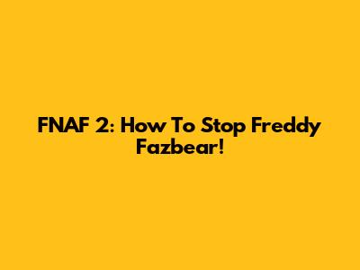 FNAF 2: How To Stop Freddy Fazbear!