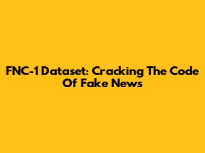 FNC-1 Dataset: Cracking The Code Of Fake News
