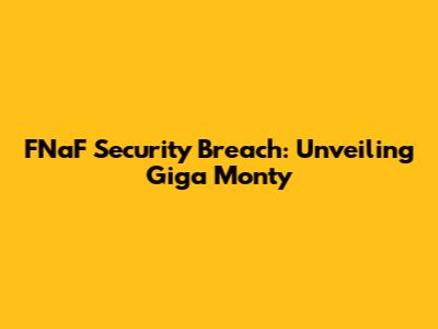 FNaF Security Breach: Unveiling Giga Monty