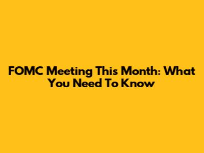 FOMC Meeting This Month: What You Need To Know