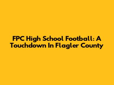 FPC High School Football: A Touchdown In Flagler County