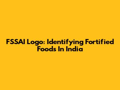FSSAI Logo: Identifying Fortified Foods In India