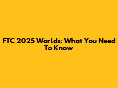 FTC 2025 Worlds: What You Need To Know