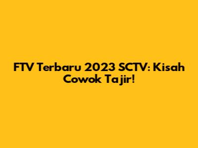 FTV Terbaru 2023 SCTV: Kisah Cowok Tajir!