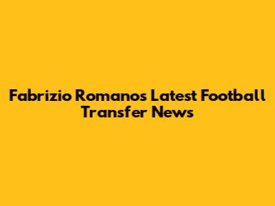 Fabrizio Romano's Latest Football Transfer News