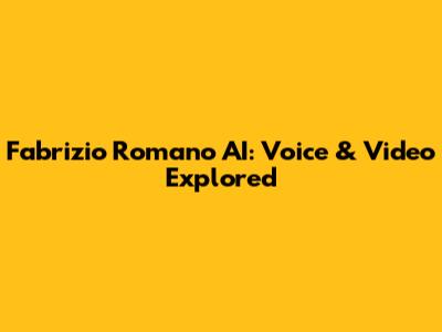 Fabrizio Romano AI: Voice & Video Explored