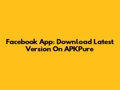 Facebook App: Download Latest Version On APKPure