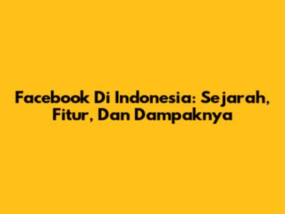 Facebook Di Indonesia: Sejarah, Fitur, Dan Dampaknya