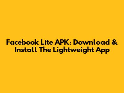 Facebook Lite APK: Download & Install The Lightweight App