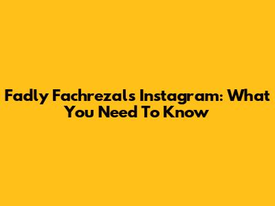 Fadly Fachrezal's Instagram: What You Need To Know