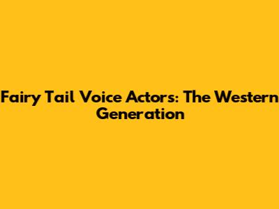 Fairy Tail Voice Actors: The Western Generation