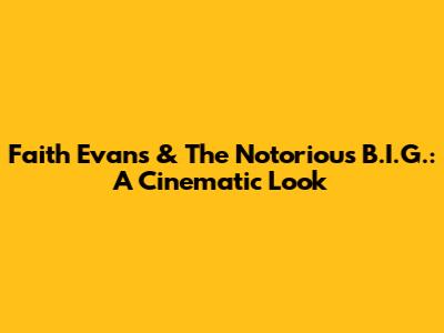 Faith Evans & The Notorious B.I.G.: A Cinematic Look