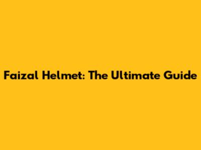 Faizal Helmet: The Ultimate Guide