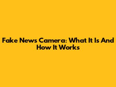 Fake News Camera: What It Is And How It Works