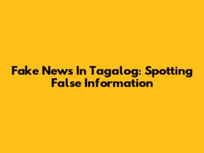 Fake News In Tagalog: Spotting False Information