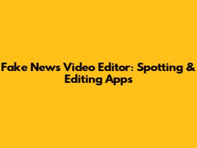 Fake News Video Editor: Spotting & Editing Apps