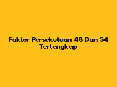 Faktor Persekutuan 48 Dan 54 Terlengkap