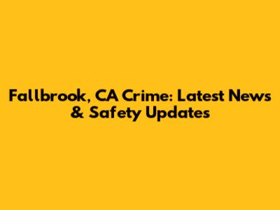 Fallbrook, CA Crime: Latest News & Safety Updates