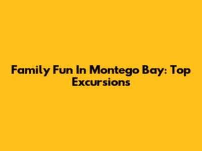 Family Fun In Montego Bay: Top Excursions