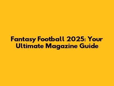 Fantasy Football 2025: Your Ultimate Magazine Guide
