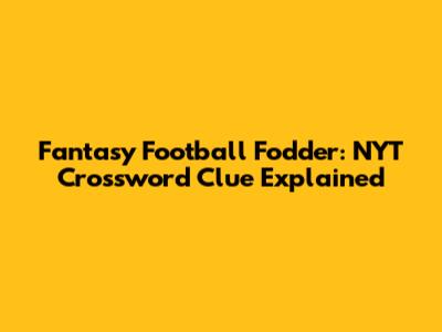 Fantasy Football Fodder: NYT Crossword Clue Explained