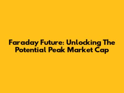 Faraday Future: Unlocking The Potential Peak Market Cap