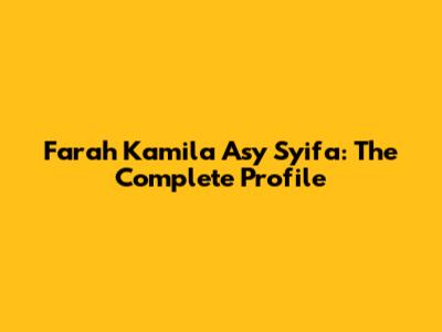 Farah Kamila Asy Syifa: The Complete Profile