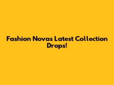 Fashion Nova's Latest Collection Drops!