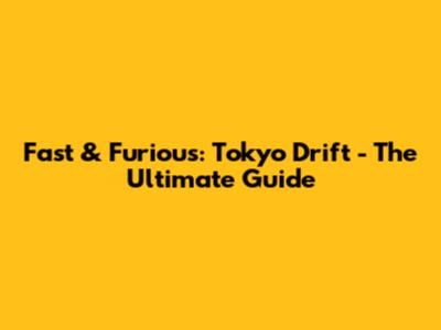 Fast & Furious: Tokyo Drift - The Ultimate Guide