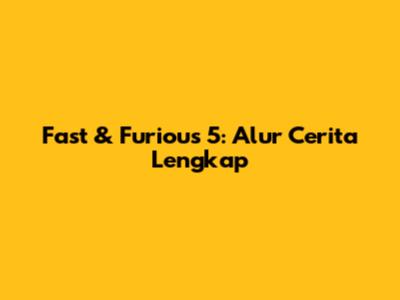 Fast & Furious 5: Alur Cerita Lengkap