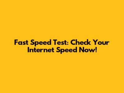 Fast Speed Test: Check Your Internet Speed Now!