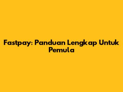 Fastpay: Panduan Lengkap Untuk Pemula