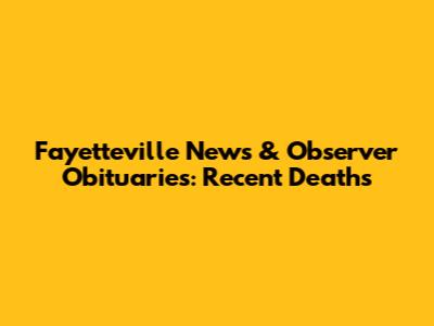 Fayetteville News & Observer Obituaries: Recent Deaths