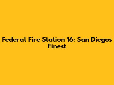 Federal Fire Station 16: San Diego's Finest