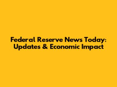 Federal Reserve News Today: Updates & Economic Impact