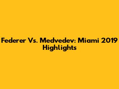 Federer Vs. Medvedev: Miami 2019 Highlights
