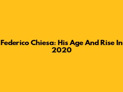 Federico Chiesa: His Age And Rise In 2020