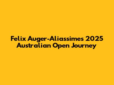 Felix Auger-Aliassime's 2025 Australian Open Journey