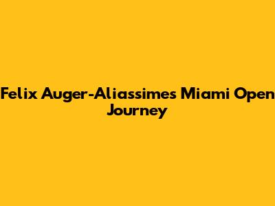 Felix Auger-Aliassime's Miami Open Journey