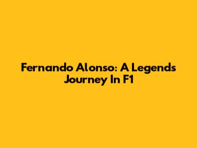 Fernando Alonso: A Legend's Journey In F1