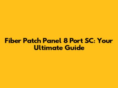 Fiber Patch Panel 8 Port SC: Your Ultimate Guide