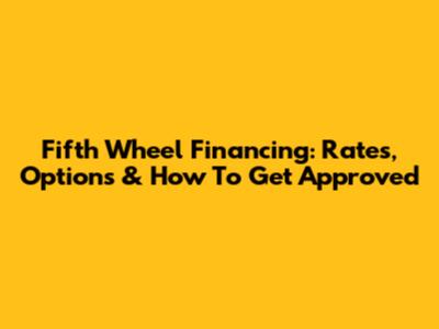 Fifth Wheel Financing: Rates, Options & How To Get Approved