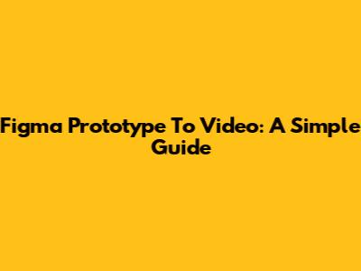 Figma Prototype To Video: A Simple Guide