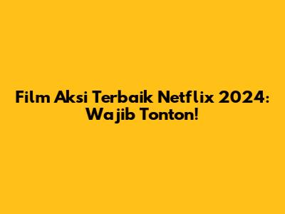 Film Aksi Terbaik Netflix 2024: Wajib Tonton!