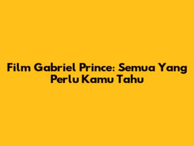 Film Gabriel Prince: Semua Yang Perlu Kamu Tahu